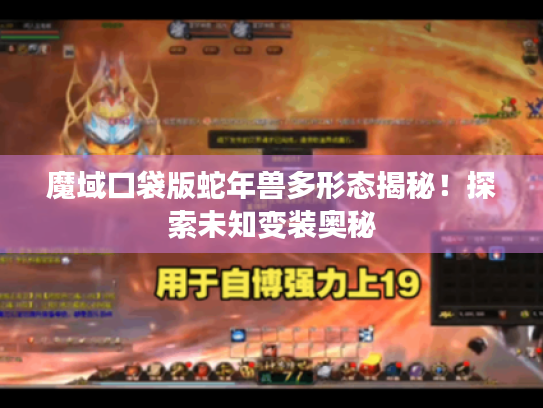 魔域口袋版蛇年兽多形态揭秘！探索未知变装奥秘