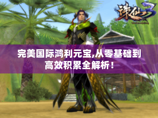 完美国际鸿利元宝,从零基础到高效积累全解析！