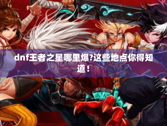 dnf王者之星哪里爆?这些地点你得知道！