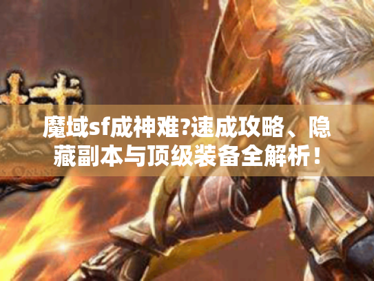 魔域sf成神难?速成攻略、隐藏副本与顶级装备全解析！