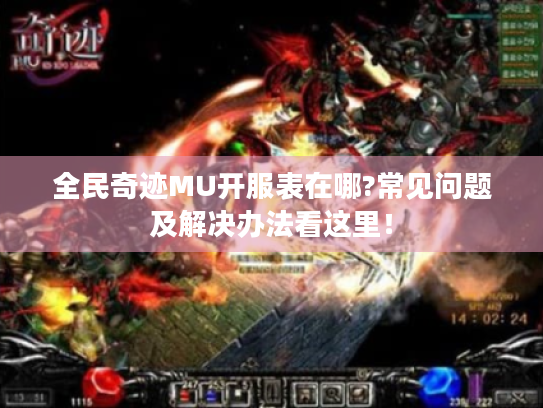 全民奇迹MU开服表在哪?常见问题及解决办法看这里！