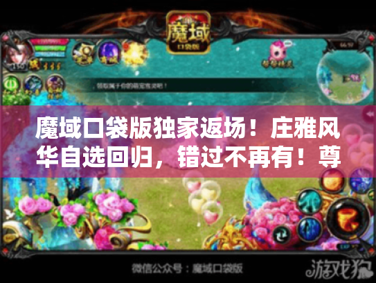 魔域口袋版独家返场！庄雅风华自选回归，错过不再有！尊享尊贵体验！