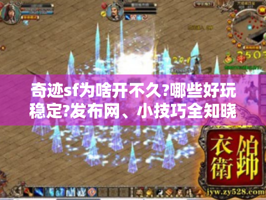 奇迹sf为啥开不久?哪些好玩稳定?发布网、小技巧全知晓！