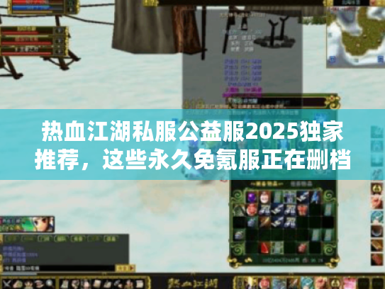 热血江湖私服公益服2025独家推荐,这些永久免氪服正在删档倒计时 热血江湖私服公益服2025独家推荐,这些永久免氪服正在删档倒计时