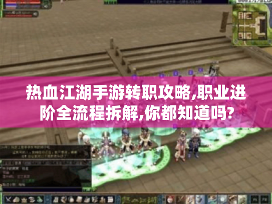 热血江湖手游转职攻略,职业进阶全流程拆解,你都知道吗?