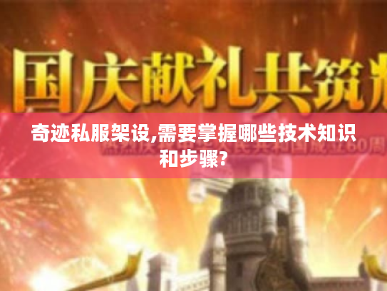 奇迹私服架设,需要掌握哪些技术知识和步骤? 奇迹私服架设,需要掌握哪些技术知识和步骤?