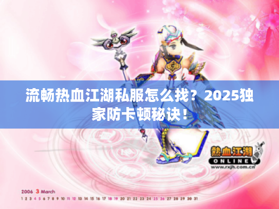 流畅热血江湖私服怎么找？2025独家防卡顿秘诀！