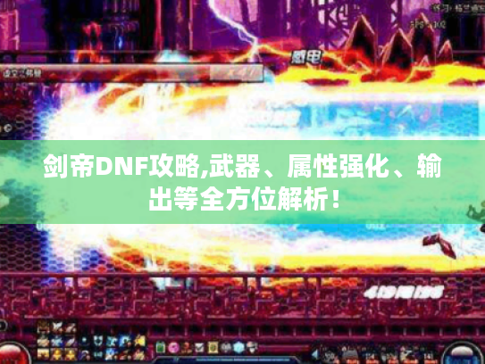 剑帝DNF攻略,武器、属性强化、输出等全方位解析! 剑帝DNF攻略,武器、属性强化、输出等全方位解析!