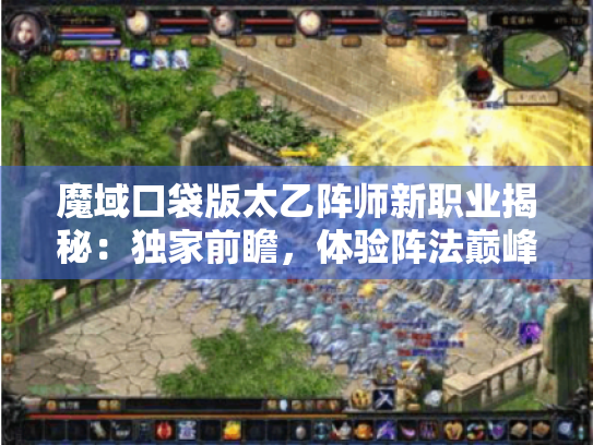 魔域口袋版太乙阵师新职业揭秘：独家前瞻，体验阵法巅峰之战
