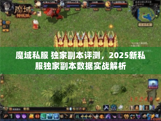 魔域私服 独家副本评测，2025新私服独家副本数据实战解析