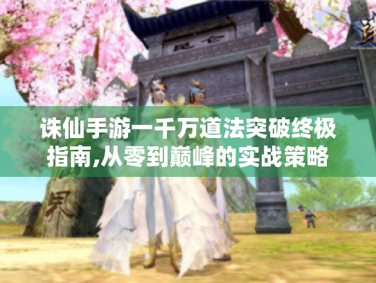诛仙手游一千万道法突破终极指南,从零到巅峰的实战策略