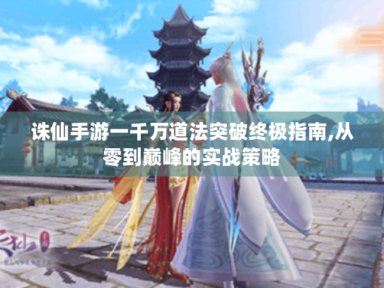诛仙手游一千万道法突破终极指南,从零到巅峰的实战策略