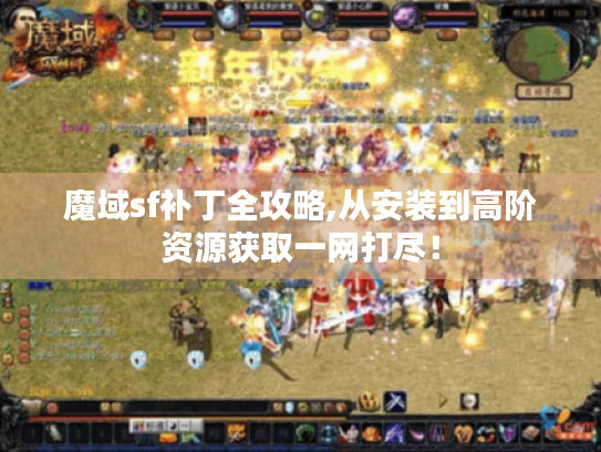 魔域sf补丁全攻略,从安装到高阶资源获取一网打尽！