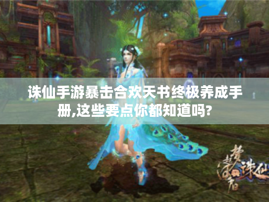 诛仙手游暴击合欢天书终极养成手册,这些要点你都知道吗? 诛仙手游暴击合欢天书终极养成手册,这些要点你都知道吗?