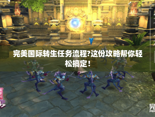 完美国际转生任务流程?这份攻略帮你轻松搞定！