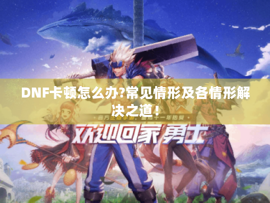 DNF卡顿怎么办?常见情形及各情形解决之道！