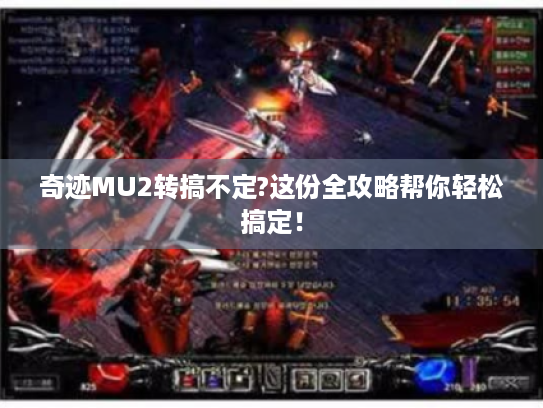 奇迹MU2转搞不定?这份全攻略帮你轻松搞定！
