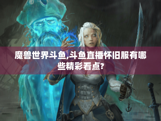 魔兽世界斗鱼,斗鱼直播怀旧服有哪些精彩看点?
