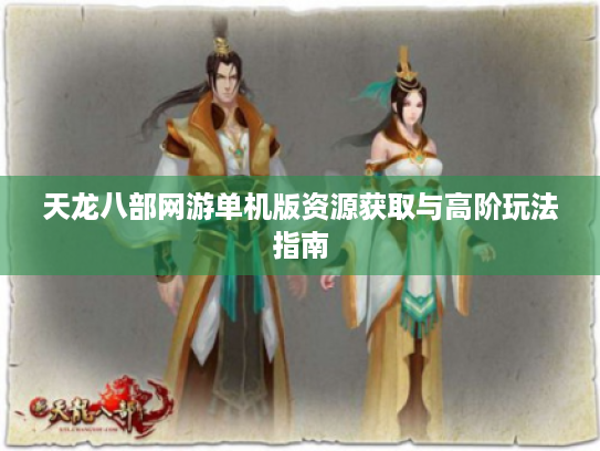 天龙八部网游单机版资源获取与高阶玩法指南