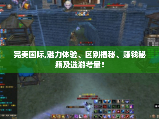 完美国际,魅力体验、区别揭秘、赚钱秘籍及选游考量！