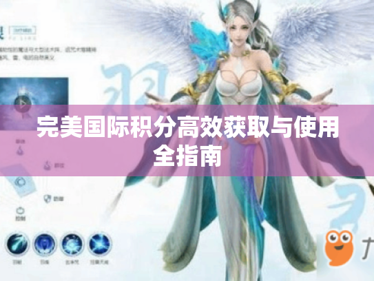 完美国际积分高效获取与使用全指南 完美国际积分高效获取与使用全指南