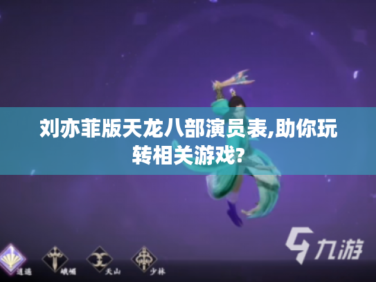 刘亦菲版天龙八部演员表,助你玩转相关游戏?