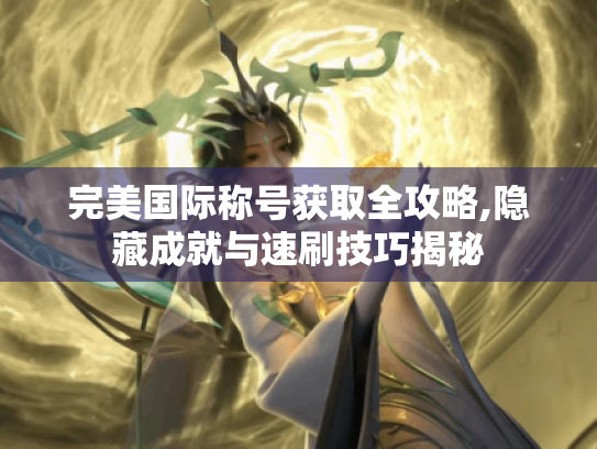 完美国际称号获取全攻略,隐藏成就与速刷技巧揭秘