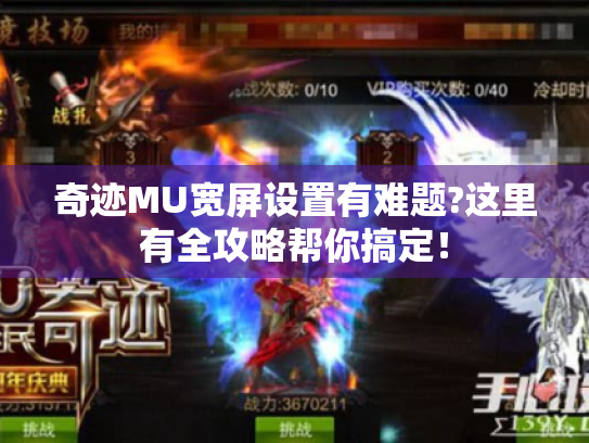 奇迹MU宽屏设置有难题?这里有全攻略帮你搞定！