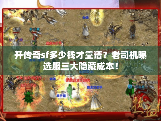 开传奇sf多少钱才靠谱？老司机曝选服三大隐藏成本！