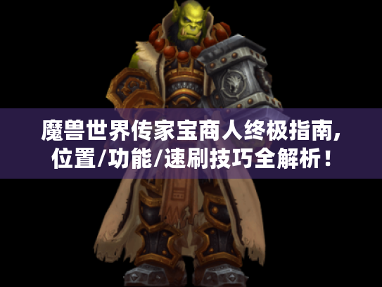 魔兽世界传家宝商人终极指南,位置/功能/速刷技巧全解析！