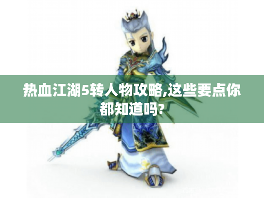 热血江湖5转人物攻略,这些要点你都知道吗? 热血江湖5转人物攻略,这些要点你都知道吗?