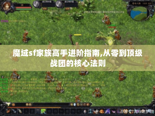 魔域sf家族高手进阶指南,从零到顶级战团的核心法则