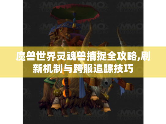 魔兽世界灵魂兽捕捉全攻略,刷新机制与跨服追踪技巧
