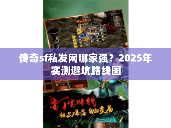 传奇sf私发网哪家强？2025年实测避坑路线图