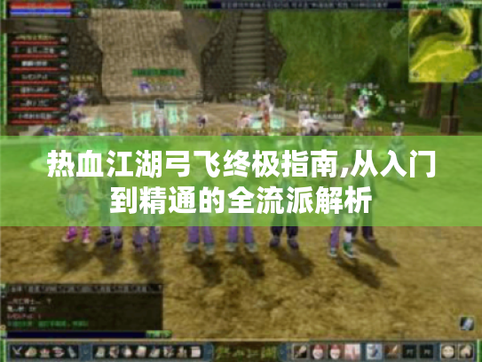 热血江湖弓飞终极指南,从入门到精通的全流派解析 热血江湖弓飞终极指南,从入门到精通的全流派解析