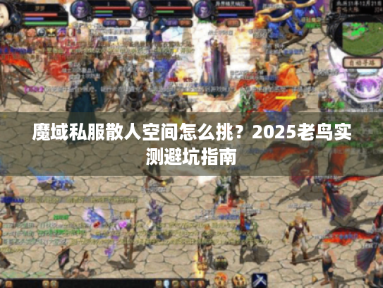 魔域私服散人空间怎么挑？2025老鸟实测避坑指南