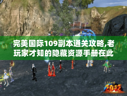 完美国际109副本通关攻略,老玩家才知的隐藏资源手册在此! 完美国际109副本通关攻略,老玩家才知的隐藏资源手册在此!