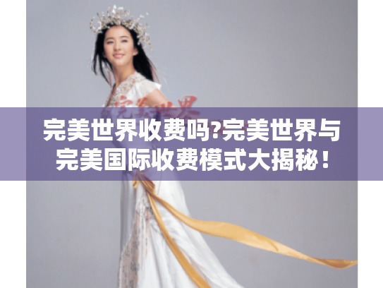 完美世界收费吗?完美世界与完美国际收费模式大揭秘！