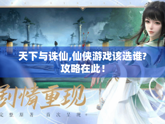 天下与诛仙,仙侠游戏该选谁?攻略在此！