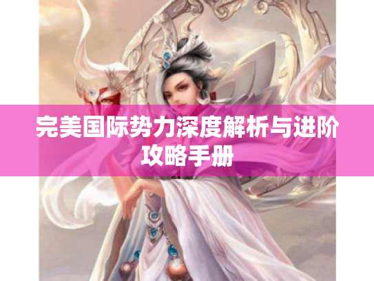 完美国际势力深度解析与进阶攻略手册