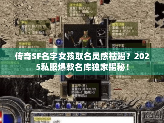 传奇SF名字女孩取名灵感枯竭？2025私服爆款名库独家揭秘！