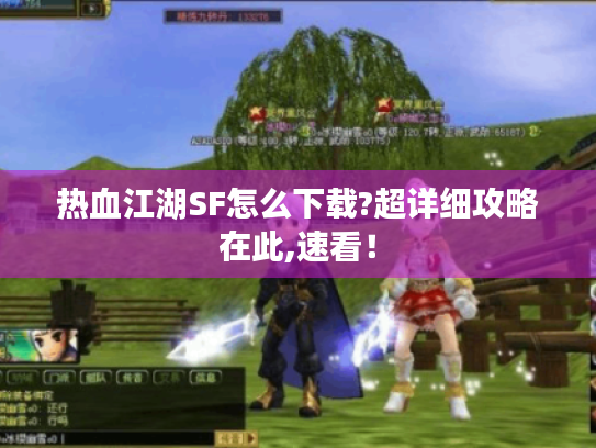 热血江湖SF怎么下载?超详细攻略在此,速看! 热血江湖SF怎么下载?超详细攻略在此,速看!