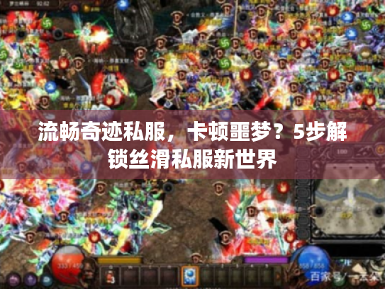 流畅奇迹私服，卡顿噩梦？5步解锁丝滑私服新世界