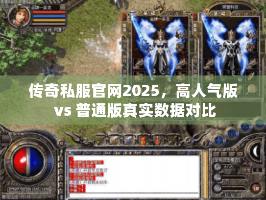 传奇私服官网2025，高人气版 vs 普通版真实数据对比