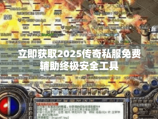 立即获取2025传奇私服免费辅助终极安全工具 立即获取2025传奇私服免费辅助终极安全工具
