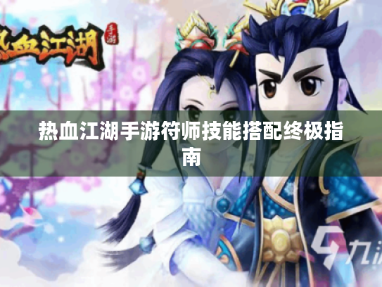 热血江湖手游符师技能搭配终极指南