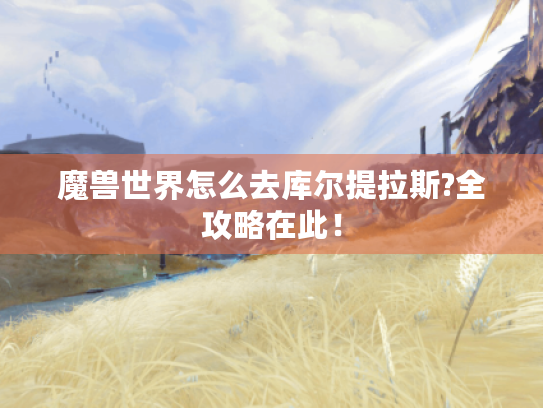 魔兽世界怎么去库尔提拉斯?全攻略在此！