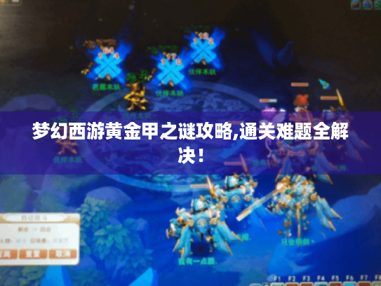 梦幻西游黄金甲之谜攻略,通关难题全解决！