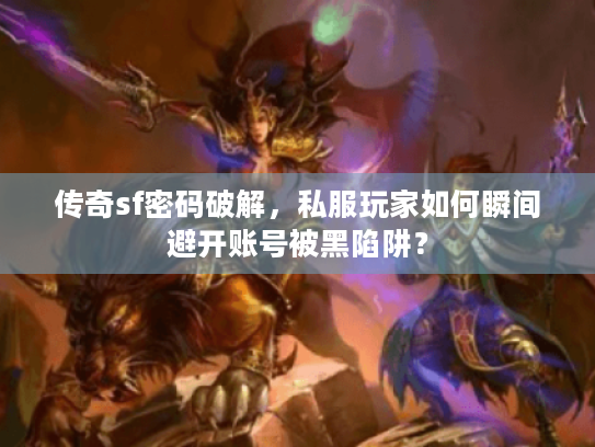 传奇sf密码破解，私服玩家如何瞬间避开账号被黑陷阱？