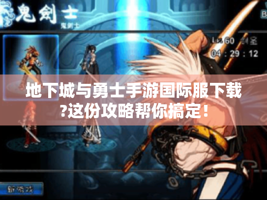 地下城与勇士手游国际服下载?这份攻略帮你搞定！